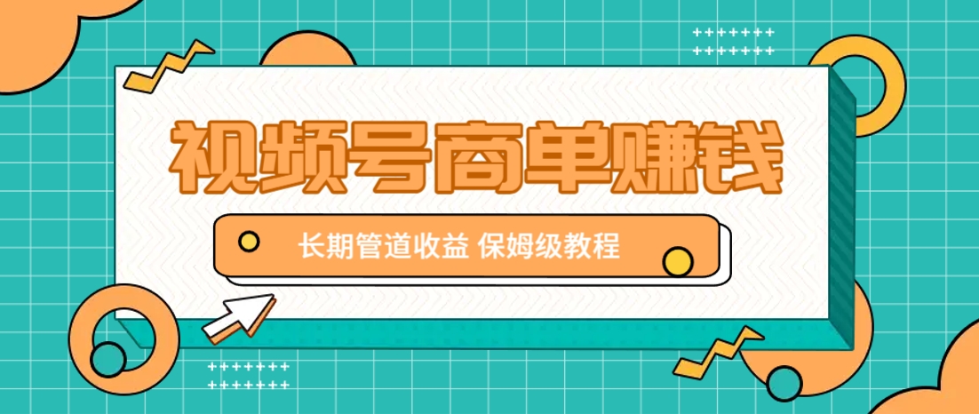 微信视频号商单赚钱项目，发一条短视频赚了9000，长期管道收益，保姆级教程！-58创客网