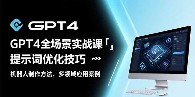 GPT4全场景实战课：提示词优化技巧，机器人制作方法，多领域应用案例-多米联创