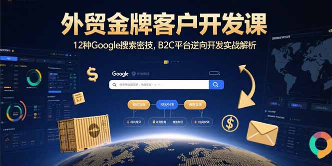 外贸金牌客户开发课，12种Google搜索密技，B2C平台逆向开发实战解析-58创客网