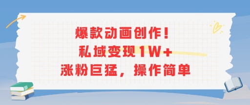 爆款动画创作！私域变现1W+涨粉巨猛，操作简单-58创客网