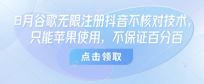 8月谷歌无限注册抖音不核对技术，只能苹果使用，不保证百分百-58创客网