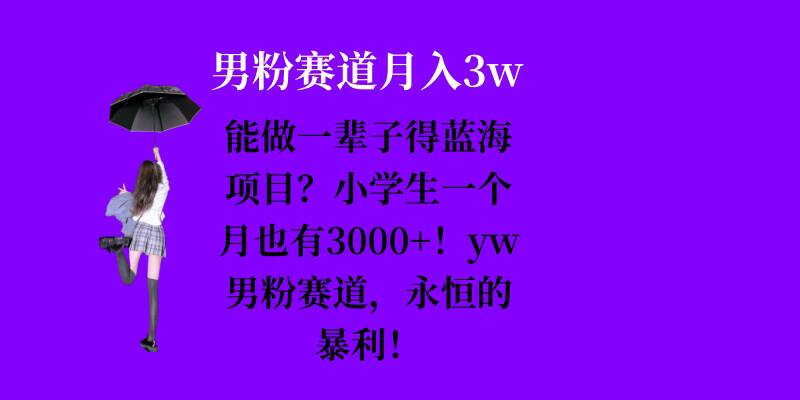 能做一辈子的蓝海项目？小学生一个月也有3000+，yw男粉赛道，永恒的暴利-58创客网