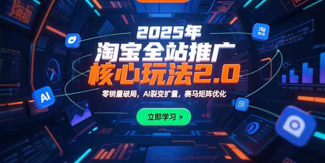 2025年淘宝全站推广核心玩法2.0：零销量破局，AI裂变扩量，赛马矩阵优化-58创客网