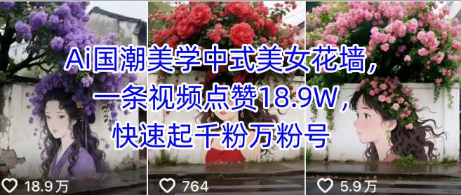 Ai国潮美学中式美女花墙，一条视频点赞18.9W，快速起千粉万粉号-58创客网
