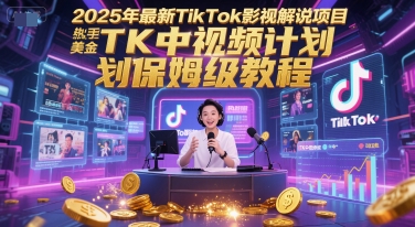 2025年最新TikTok影视解说项目，新手也能挣美金，TK中视频计划保姆级教程-58创客网