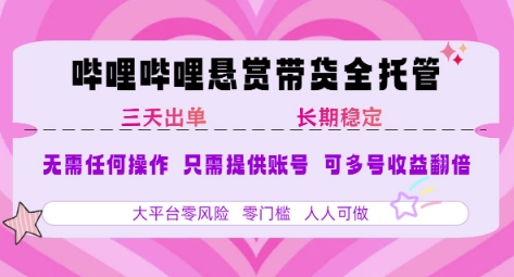 B站悬赏带货全托管，自测稳定，只需提供账号，无需基础，小白宝妈轻松上手，单日稳定3张【揭秘】-58创客网