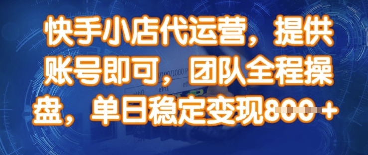 快手小店代运营，提供账号即可，团队全程操盘，单日稳定变现8张【揭秘】-58创客网
