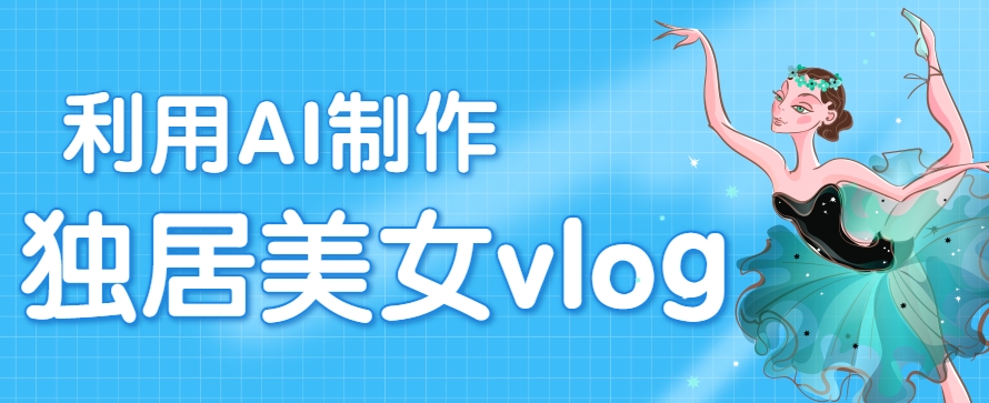 利用AI制作独居美女vlog短视频，零门槛轻松做爆款，22条作品涨粉33万-多米联创