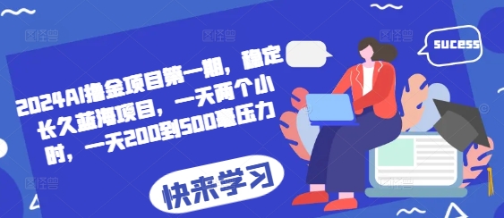 2024AI撸金项目第一期，稳定长久蓝海项目，一天两个小时，一天200到500毫压力-58创客网