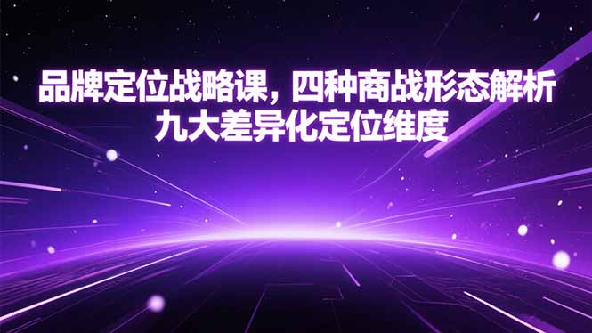 品牌定位战略课，四种商战形态解析，九大差异化定位维度-58创客网
