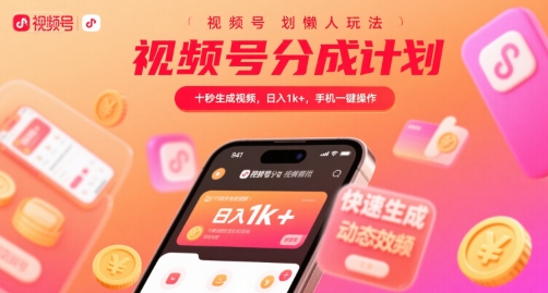 视频号分成计划懒人玩法，十秒生成视频，日入1k+，手机一键操作【揭秘】-58创客网