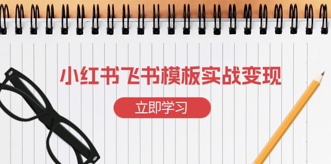 小红书飞书 模板实战变现：小红书快速起号，搭建一个赚钱的飞书模板-58创客网