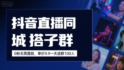 抖音直播同城搭子群，0粉无需露脸，单价19.9，一天进群100人-58创客网