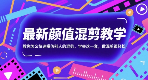 最新颜值混剪教学，教你怎么快速模仿别人的混剪，学会这一套，做混剪很轻松-58创客网
