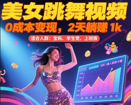 美女跳舞视频，0成本变现，2天躺入1k，普通人也能放大挣【揭秘】-58创客网