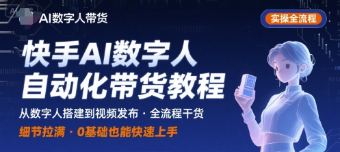 快手AI数字人自动化视频带货实操全流程，干货满满，细节拉满-58创客网
