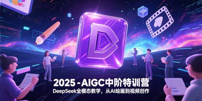 2025-AIGC中阶特训营，DeepSeek全模态教学，从AI绘画到视频创作-多米联创