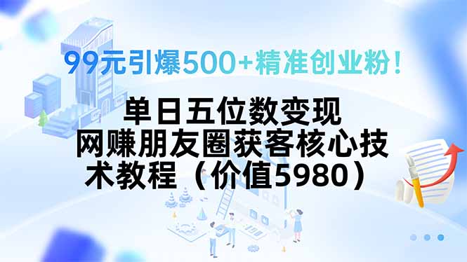 99元引爆500+精准创业粉！单日五位数变现，网赚朋友圈获客核心技术教程…-多米联创