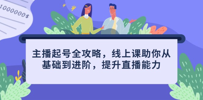 主播起号全攻略，线上课助你从基础到进阶，提升直播能力-58创客网