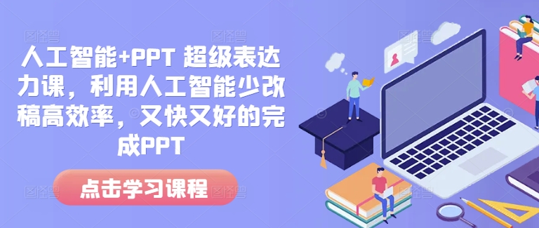 人工智能+PPT 超级表达力课，利用人工智能少改稿高效率，又快又好的完成PPT-58创客网