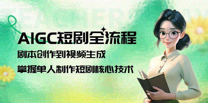 AIGC短剧全流程：剧本创作到视频生成，掌握单人制作短剧核心技术-58创客网