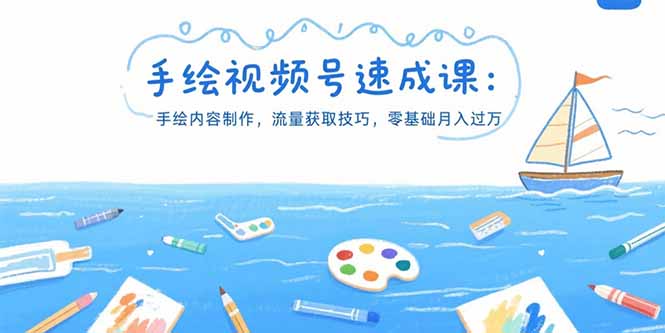 手绘视频号速成课：手绘内容制作，流量获取技巧，零基础月入过万-58创客网