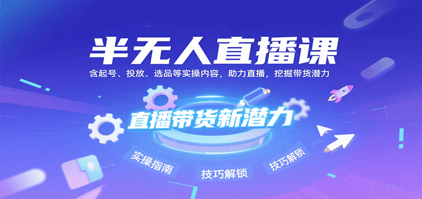 半无人直播课：含起号、投放、选品等实操内容，挖掘直播带货潜力(更新8月)-58创客网