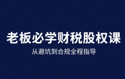 25年企业财税与股权实战课，从避坑到合规全程指导-多米联创
