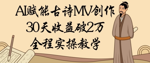 AI赋能古诗MV创作：30天收益破1W，全程实操教学-58创客网