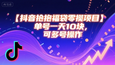 抖音抢福袋零撸项目，单号一天十块，可多号操作-58创客网