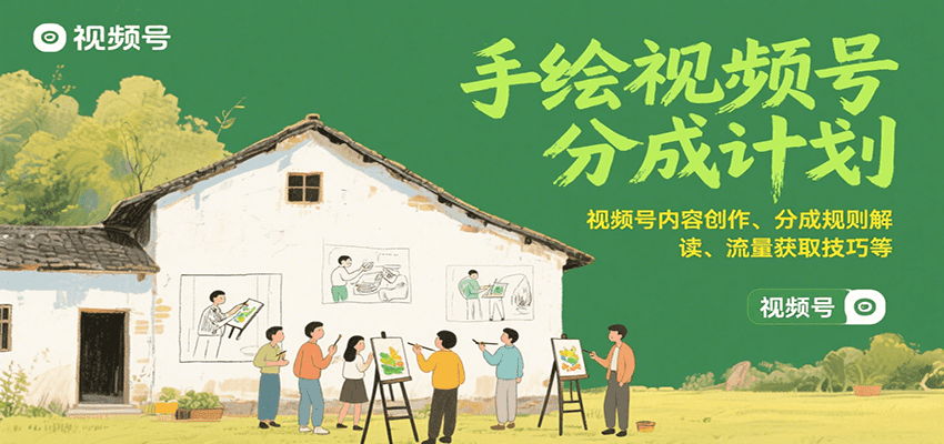 手绘视频号分成计划：视频号内容创作、分成规则解读、流量获取技巧等-58创客网