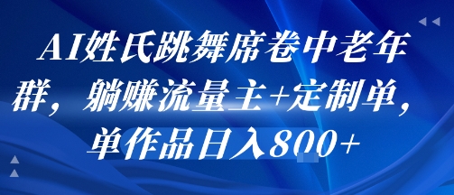 AI姓氏跳舞席卷中老年群，躺挣流量主+定制单，单作品日入8张-58创客网
