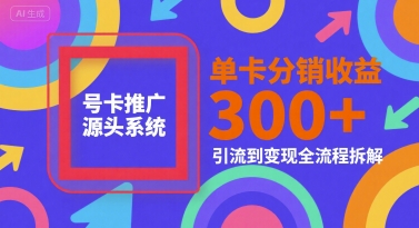 号卡推广源头系统，单卡分销收益3张+，引流到变现全流程拆解【揭秘】-58创客网