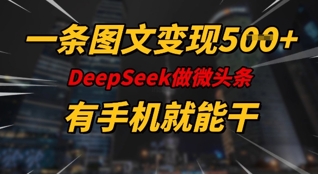 一条图文变现5张，DeeSeep微头条，有手机就能做-58创客网