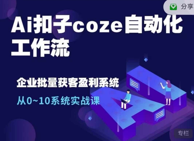 Ai扣子coze自动化工作流，从0~10系统实战课，10个人的工作量1个人完成-58创客网