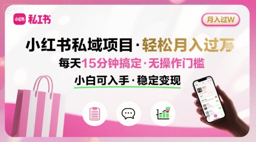 小红书私域项目 月入过W非常轻松 每天15分钟即可搞定，无任何操作门槛，小白可入手-58创客网