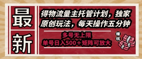 最新得物流量主托管计划，独家原创玩法，每天操作五分钟，多号无上限，单号日入5张+矩阵可放大【揭秘】-58创客网
