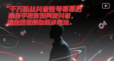 千万粉丝抖音账号幕后操盘手教你如何做抖音，掘金短视频自建流量池-58创客网