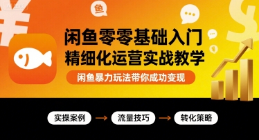 闲鱼零基础入门精细化运营实战教学，闲鱼暴力玩法带你成功变现-58创客网