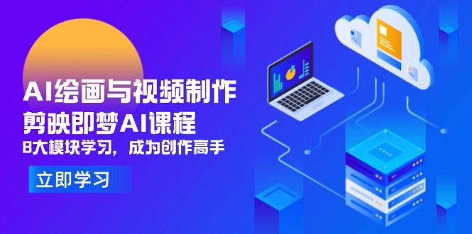 AI绘画与视频制作，剪映即梦AI课程，8大模块学习，成为创作高手-58创客网