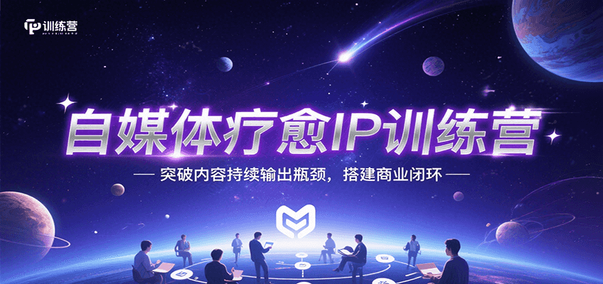 自媒体疗愈IP训练营，突破内容持续输出瓶颈，搭建商业闭环-58创客网