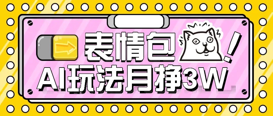 AI表情包新玩法，扣子工作流一键生成，多种变现方式，手把手教你月入30000+-58创客网