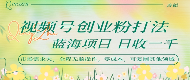 视频号创业粉打法，日入1k，蓝海项目，市场需求大，全程无脑操作，可复制-58创客网