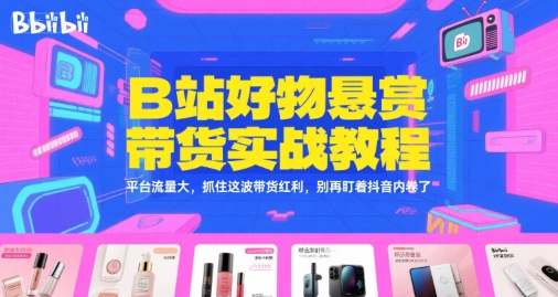 B站好物悬赏带货实战教程，平台流量大，抓住这波带货红利，别再盯着抖音内卷了-多米联创