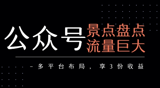 公众号流量主-景点盘点 流量巨大 多平台布局享3份收益-58创客网