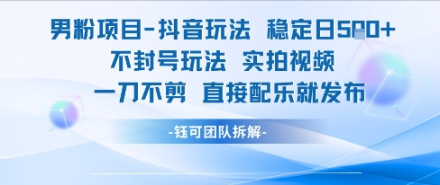 男粉项目抖音玩法稳定日收5张实拍视频一刀不剪直接配乐就发布不封号玩法-58创客网