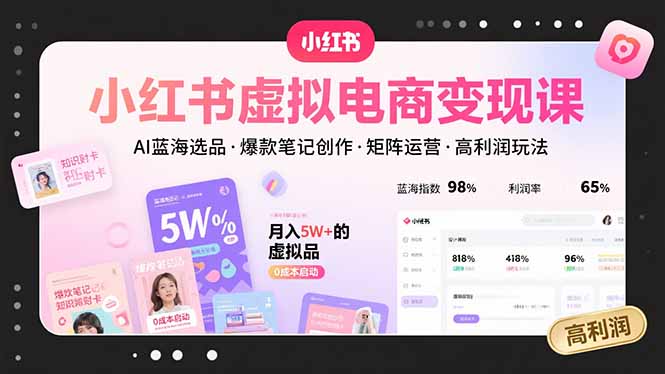 小红书虚拟电商变现课，AI蓝海选品，爆款笔记创作，矩阵运营，高利润玩法-58创客网