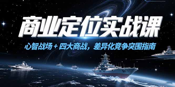 商业定位实战课，心智战场+四大商战，差异化竞争突围指南-58创客网