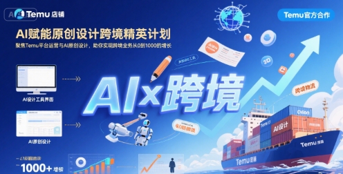 AI赋能原创设计跨境精英计划，聚焦Temu台运营与AI原创设计，助你实现跨境业务从0到1000的增长-58创客网