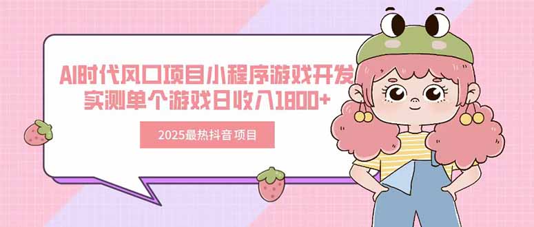 2025最热抖音项目 Ai时代风口项目小程序游戏开发 实测单个游戏日收入1800+-58创客网